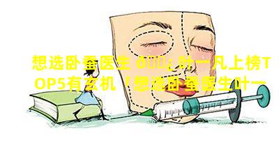 想选卧蚕医生 🌿 叶一凡上榜TOP5有玄机「想选卧蚕医生叶一凡上榜top5有玄机」